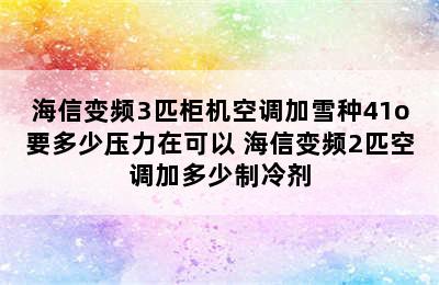 海信变频3匹柜机空调加雪种41o要多少压力在可以 海信变频2匹空调加多少制冷剂